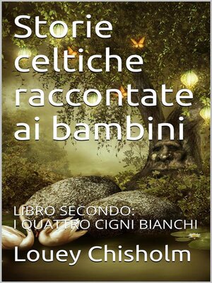cover image of Fiabe, favole e storie celtiche raccontate ai bambini--libro secondo, i quattro cigni bianchi. (translated)